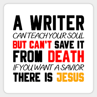 A WRITER CAN TEACH YOUR SOUL BUT CAN'T SAVE IT FROM DEATH IF YOU WANT A SAVIOR THERE IS JESUS Magnet